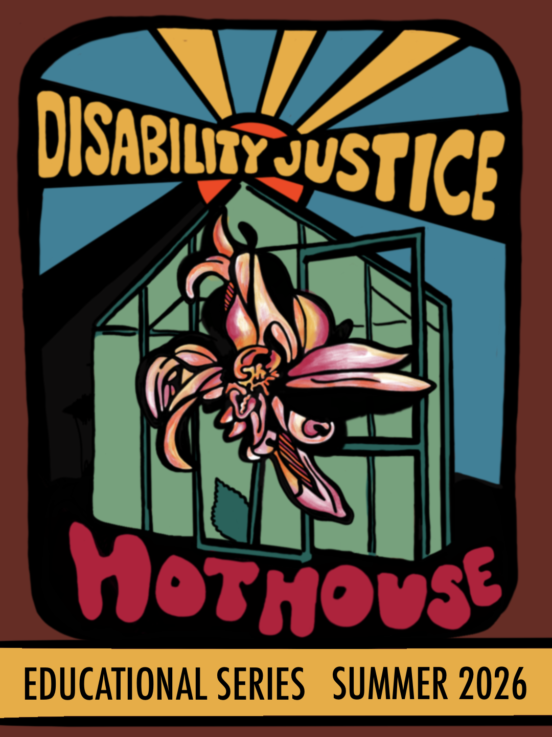 Colorful graphic of a large pink flower emerging from a green-toned greenhouse, with an orange sun, yellow rays, and blue sky in the background. Title reads, "DISABILITY JUSTICE HOTHOUSE" with the subtitle "EDUCATIONAL SERIES SUMMER 2026"